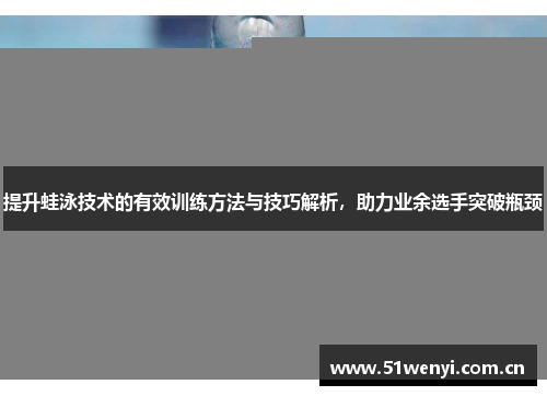 提升蛙泳技术的有效训练方法与技巧解析，助力业余选手突破瓶颈